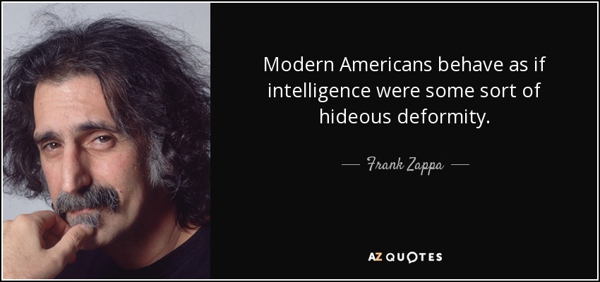 quote-modern-americans-behave-as-if-intelligence-were-some-sort-of-hideous-deformity-frank-zap...jpg