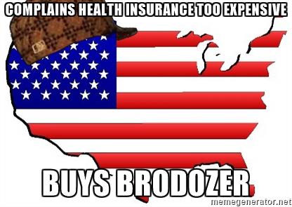 scumbag-america-complains-health-insurance-too-expensive-buys-brodozer.jpg